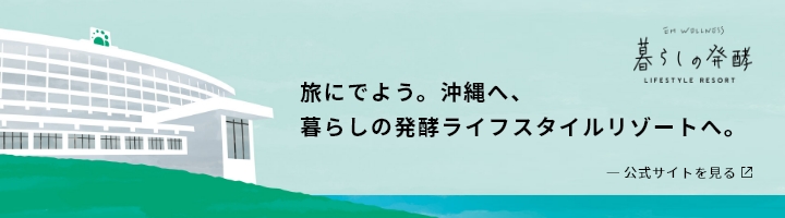 「旅に出よう。沖縄へ、暮らしの発酵ライフスタイルリゾートへ」